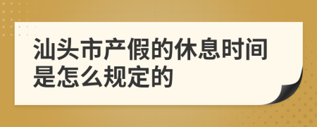汕头市产假的休息时间是怎么规定的