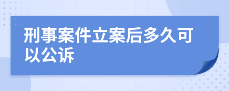 刑事案件立案后多久可以公诉