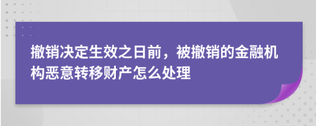 撤销决定生效之日前，被撤销的金融机构恶意转移财产怎么处理