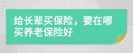 给长辈买保险，要在哪买养老保险好