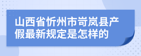 山西省忻州市岢岚县产假最新规定是怎样的