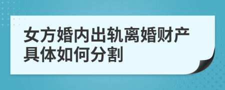 女方婚内出轨离婚财产具体如何分割