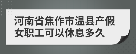 河南省焦作市温县产假女职工可以休息多久