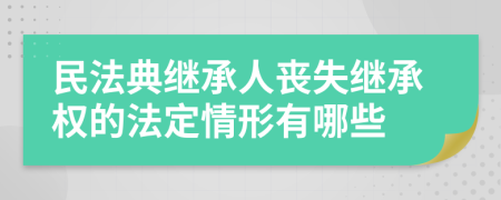民法典继承人丧失继承权的法定情形有哪些