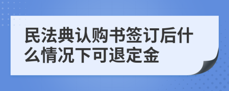 民法典认购书签订后什么情况下可退定金