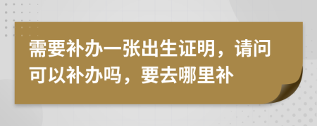 需要补办一张出生证明，请问可以补办吗，要去哪里补