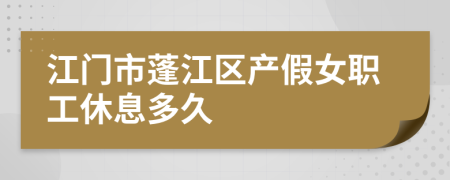 江门市蓬江区产假女职工休息多久