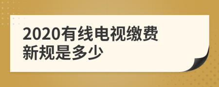 2020有线电视缴费新规是多少