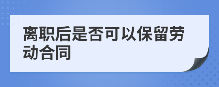 离职后是否可以保留劳动合同