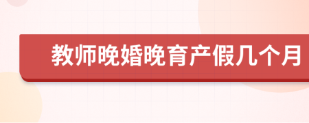 教师晚婚晚育产假几个月