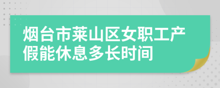 烟台市莱山区女职工产假能休息多长时间