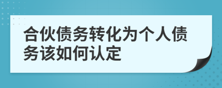 合伙债务转化为个人债务该如何认定