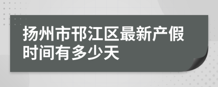 扬州市邗江区最新产假时间有多少天