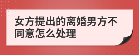 女方提出的离婚男方不同意怎么处理