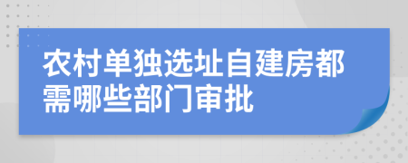 农村单独选址自建房都需哪些部门审批