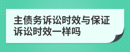 主债务诉讼时效与保证诉讼时效一样吗