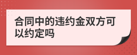 合同中的违约金双方可以约定吗