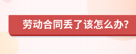 劳动合同丢了该怎么办？