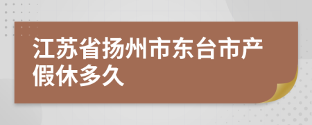 江苏省扬州市东台市产假休多久