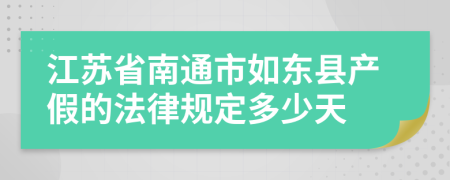 江苏省南通市如东县产假的法律规定多少天