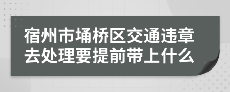 宿州市埇桥区交通违章去处理要提前带上什么