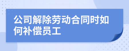 公司解除劳动合同时如何补偿员工