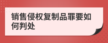 销售侵权复制品罪要如何判处