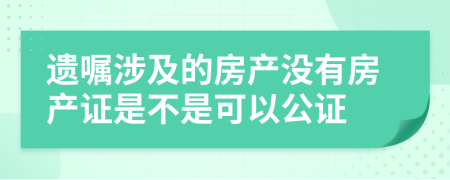 遗嘱涉及的房产没有房产证是不是可以公证