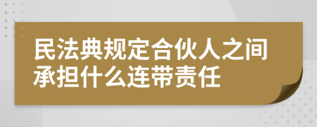 民法典规定合伙人之间承担什么连带责任