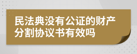 民法典没有公证的财产分割协议书有效吗