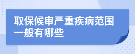 取保候审严重疾病范围一般有哪些