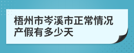 梧州市岑溪市正常情况产假有多少天