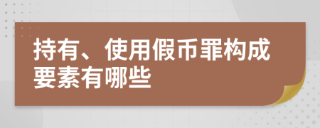 持有、使用假币罪构成要素有哪些