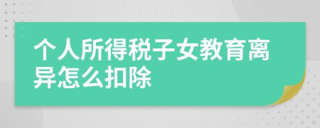 个人所得税子女教育离异怎么扣除