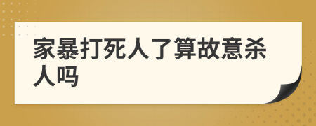 家暴打死人了算故意杀人吗