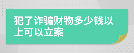 犯了诈骗财物多少钱以上可以立案