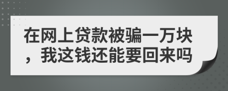 在网上贷款被骗一万块，我这钱还能要回来吗