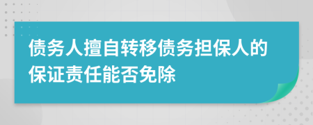 债务人擅自转移债务担保人的保证责任能否免除
