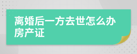 离婚后一方去世怎么办房产证