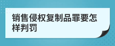 销售侵权复制品罪要怎样判罚