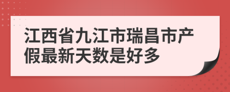 江西省九江市瑞昌市产假最新天数是好多