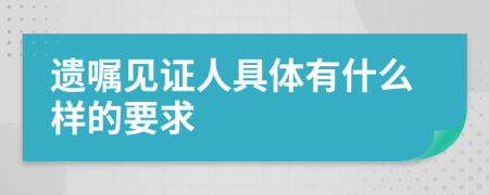 遗嘱见证人具体有什么样的要求