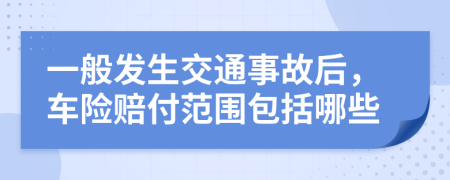 一般发生交通事故后，车险赔付范围包括哪些