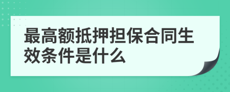 最高额抵押担保合同生效条件是什么