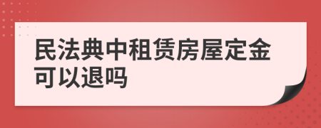 民法典中租赁房屋定金可以退吗