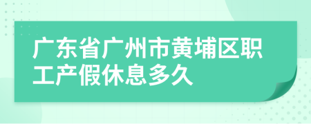 广东省广州市黄埔区职工产假休息多久