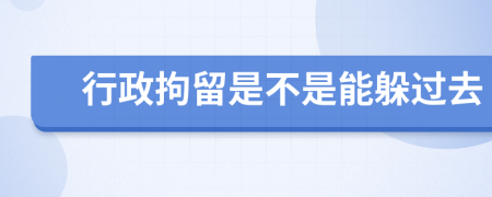 行政拘留是不是能躲过去