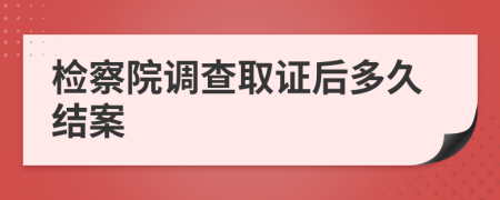 检察院调查取证后多久结案