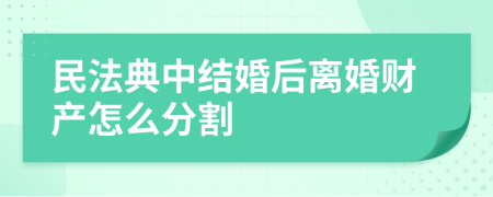 民法典中结婚后离婚财产怎么分割