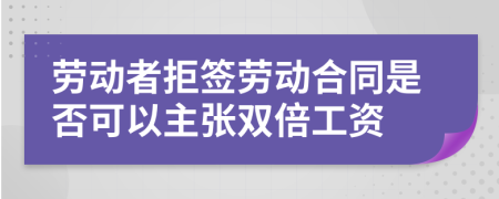 劳动者拒签劳动合同是否可以主张双倍工资